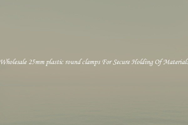 Wholesale 25mm plastic round clamps For Secure Holding Of Materials