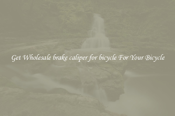 Get Wholesale brake caliper for bicycle For Your Bicycle