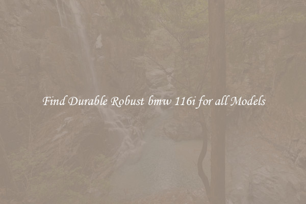 Find Durable Robust bmw 116i for all Models