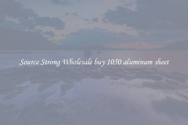 Source Strong Wholesale buy 1050 aluminum sheet