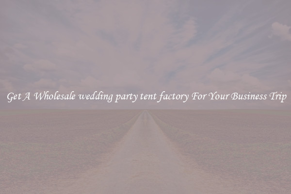 Get A Wholesale wedding party tent factory For Your Business Trip
