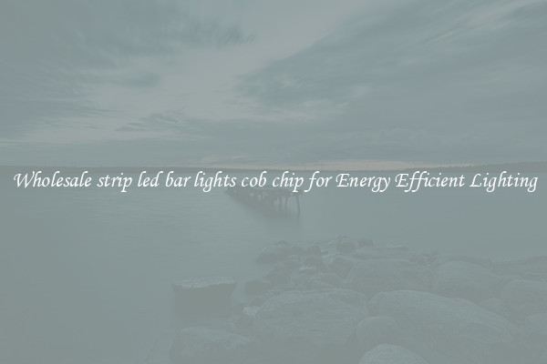 Wholesale strip led bar lights cob chip for Energy Efficient Lighting