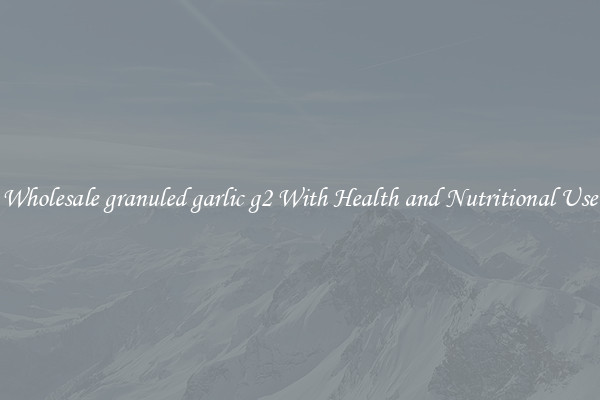 Wholesale granuled garlic g2 With Health and Nutritional Use