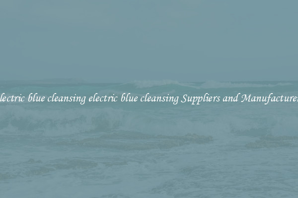 electric blue cleansing electric blue cleansing Suppliers and Manufacturers