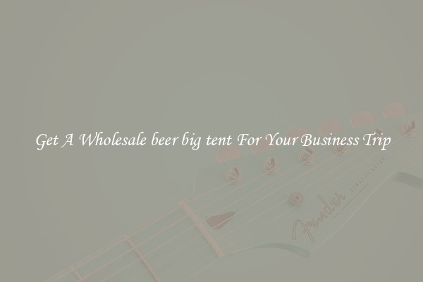 Get A Wholesale beer big tent For Your Business Trip