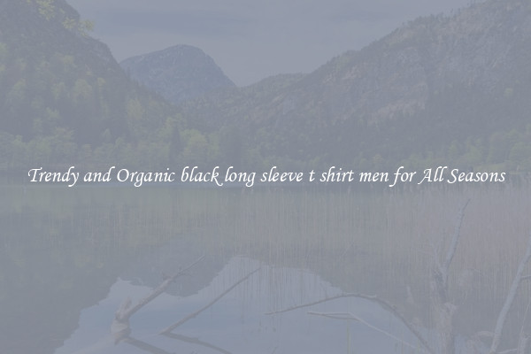 Trendy and Organic black long sleeve t shirt men for All Seasons