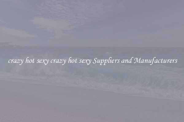 crazy hot sexy crazy hot sexy Suppliers and Manufacturers