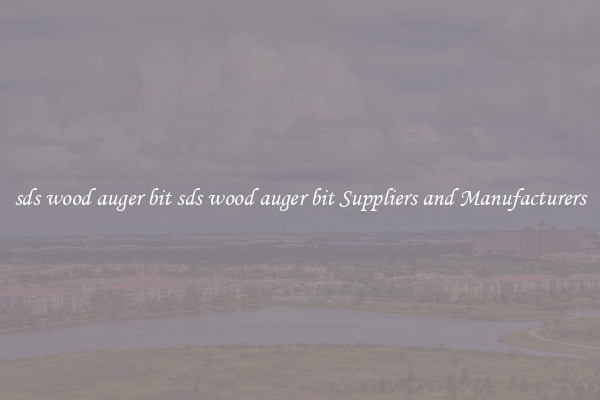 sds wood auger bit sds wood auger bit Suppliers and Manufacturers