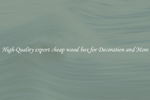 High-Quality export cheap wood box for Decoration and More
