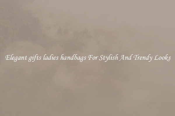 Elegant gifts ladies handbags For Stylish And Trendy Looks