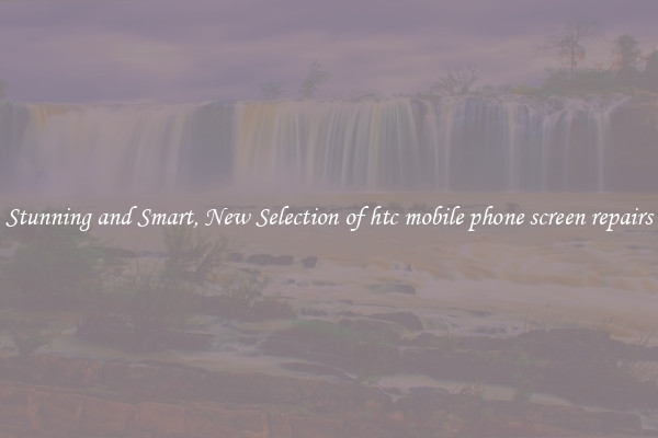 Stunning and Smart, New Selection of htc mobile phone screen repairs