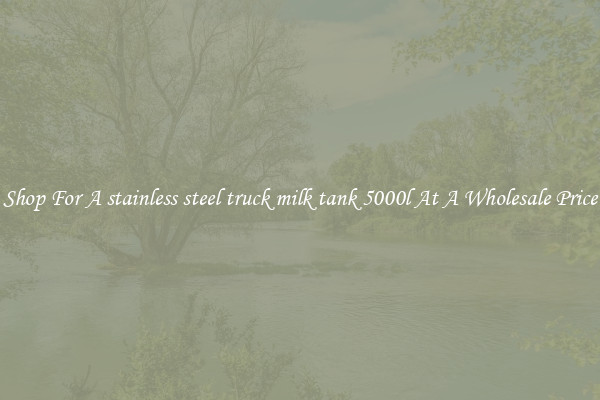 Shop For A stainless steel truck milk tank 5000l At A Wholesale Price