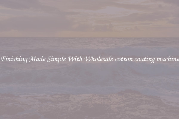 Finishing Made Simple With Wholesale cotton coating machine