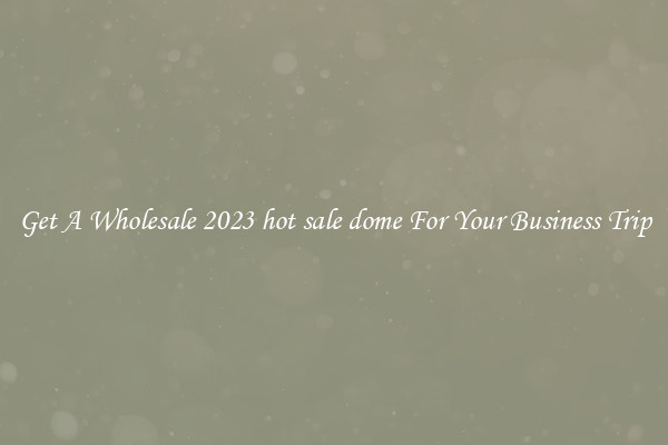 Get A Wholesale 2023 hot sale dome For Your Business Trip
