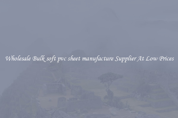 Wholesale Bulk soft pvc sheet manufacture Supplier At Low Prices