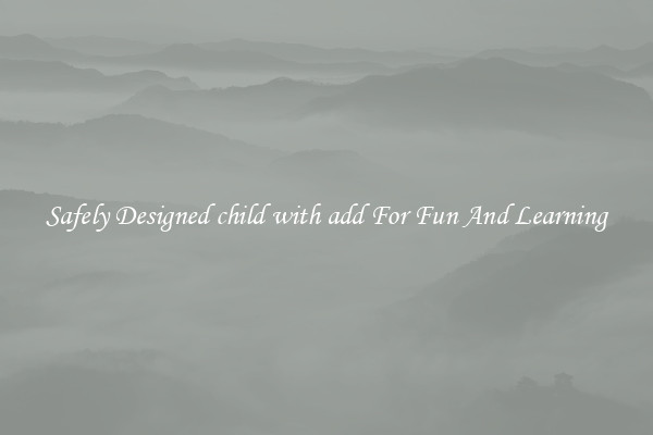 Safely Designed child with add For Fun And Learning