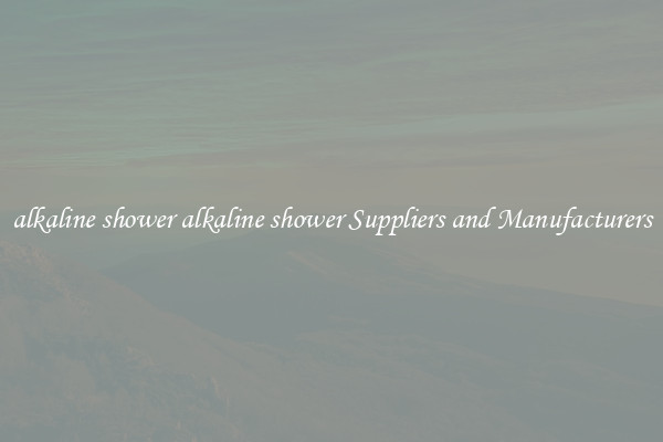 alkaline shower alkaline shower Suppliers and Manufacturers