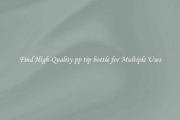 Find High-Quality pp tip bottle for Multiple Uses