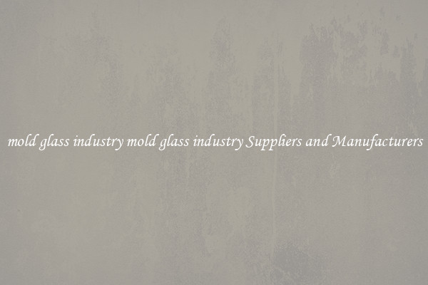 mold glass industry mold glass industry Suppliers and Manufacturers