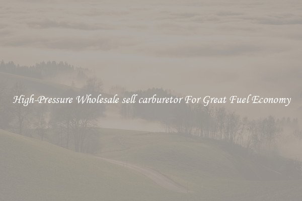 High-Pressure Wholesale sell carburetor For Great Fuel Economy