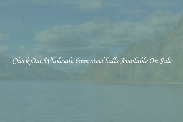 Check Out Wholesale 6mm steel balls Available On Sale