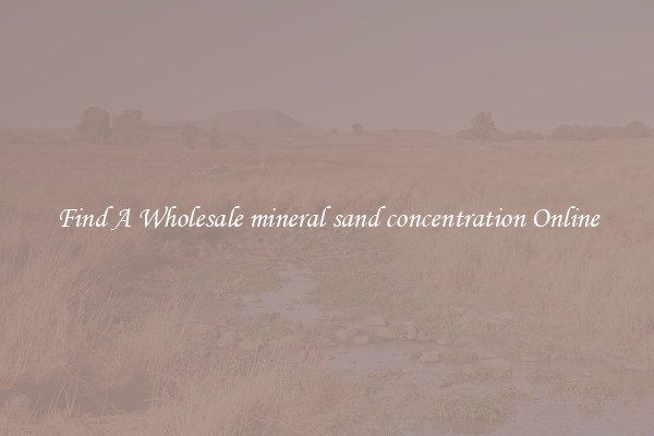 Find A Wholesale mineral sand concentration Online