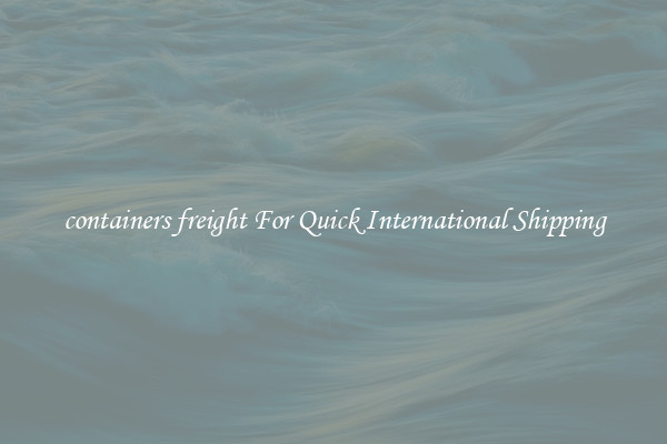 containers freight For Quick International Shipping