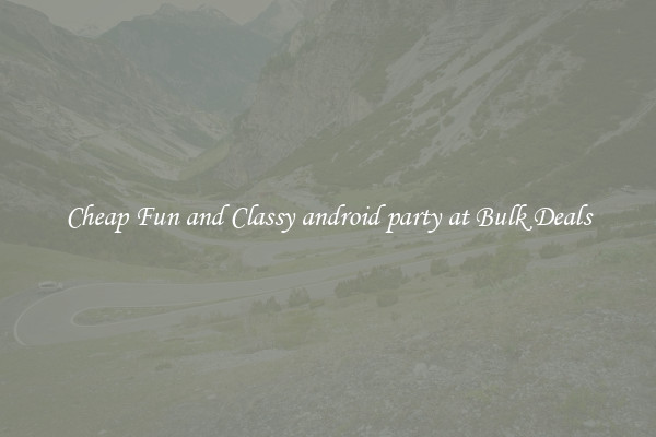 Cheap Fun and Classy android party at Bulk Deals