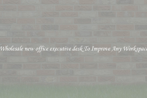 Wholesale new office executive desk To Improve Any Workspace