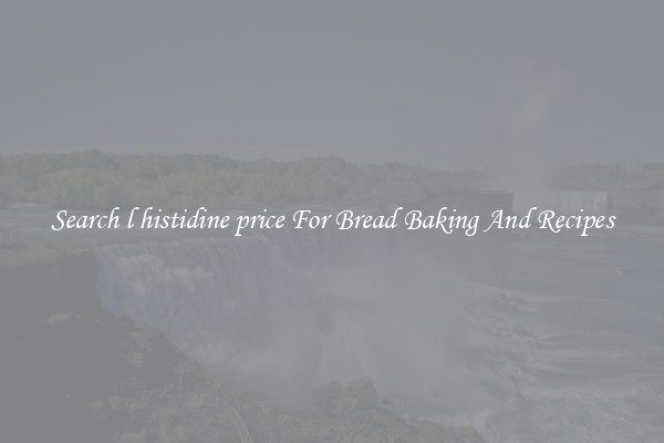 Search l histidine price For Bread Baking And Recipes