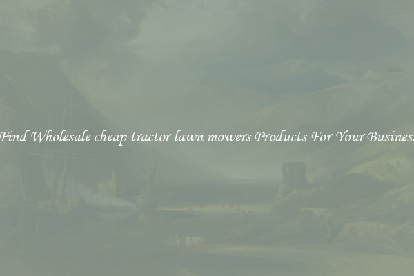 Find Wholesale cheap tractor lawn mowers Products For Your Business