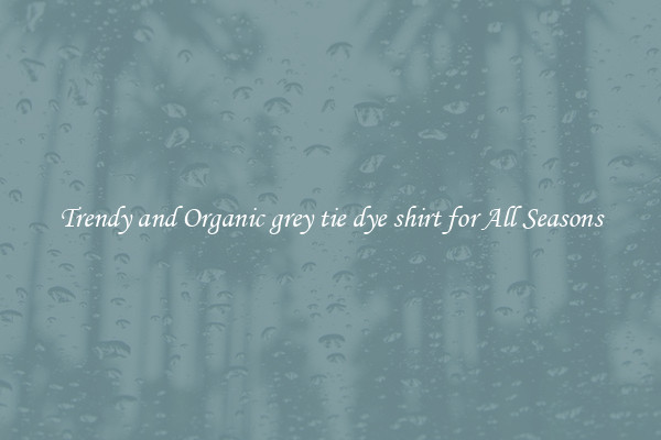 Trendy and Organic grey tie dye shirt for All Seasons