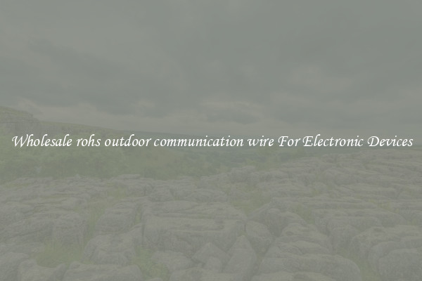 Wholesale rohs outdoor communication wire For Electronic Devices