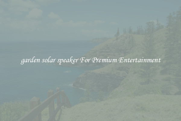 garden solar speaker For Premium Entertainment