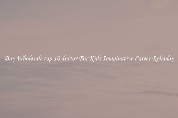 Buy Wholesale top 10 doctor For Kids Imaginative Career Roleplay